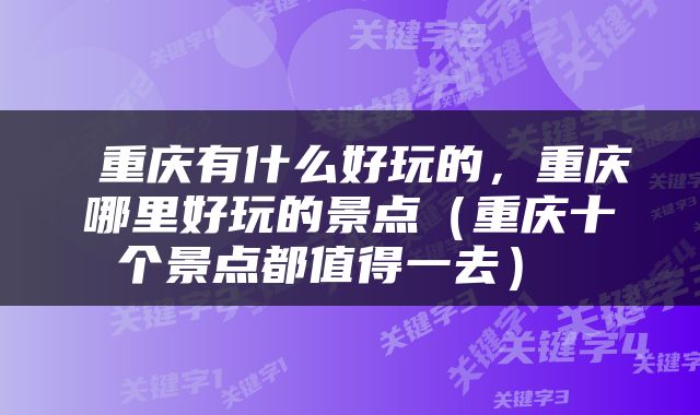  重庆有什么好玩的，重庆哪里好玩的景点（重庆十个景点都值得一去） 