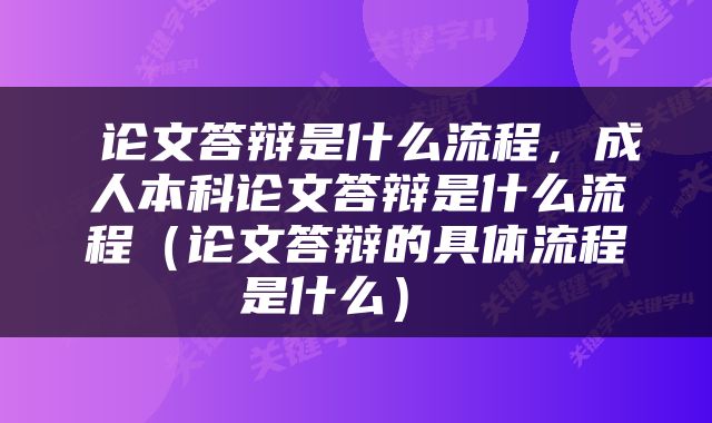  论文答辩是什么流程，成人本科论文答辩是什么流程（论文答辩的具体流程是什么） 