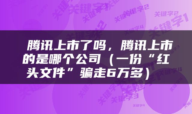  腾讯上市了吗，腾讯上市的是哪个公司（一份“红头文件”骗走6万多） 