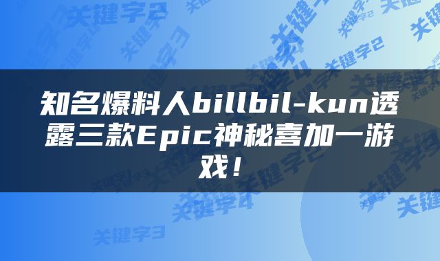 知名爆料人billbil-kun透露三款Epic神秘喜加一游戏！
