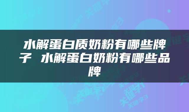 水解蛋白质奶粉有哪些牌子 水解蛋白奶粉有哪些品牌