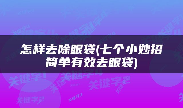 怎样去除眼袋(七个小妙招简单有效去眼袋)