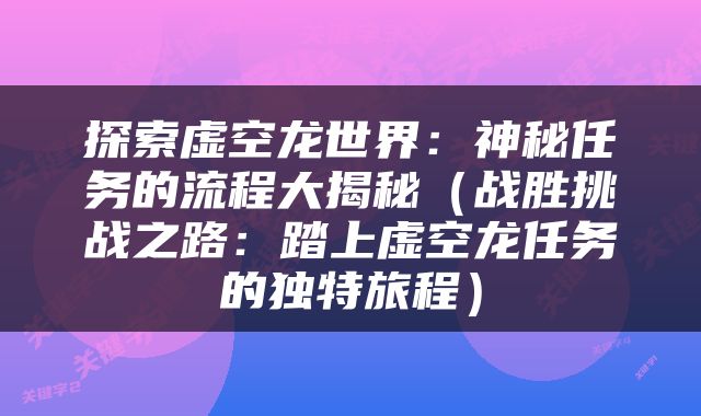 探索虚空龙世界：神秘任务的流程大揭秘（战胜挑战之路：踏上虚空龙任务的独特旅程）