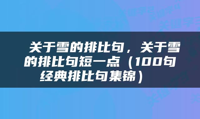  关于雪的排比句，关于雪的排比句短一点（100句经典排比句集锦） 