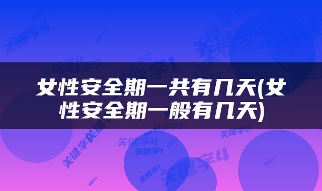女性安全期一共有几天(女性安全期一般有几天)
