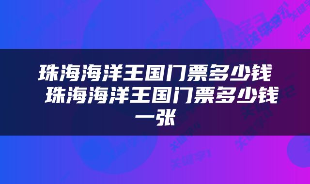珠海海洋王国门票多少钱 珠海海洋王国门票多少钱一张
