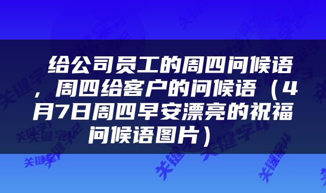  给公司员工的周四问候语，周四给客户的问候语（4月7日周四早安漂亮的祝福问候语图片） 
