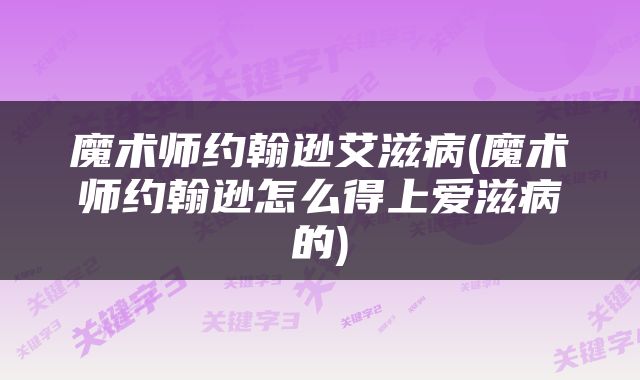魔术师约翰逊艾滋病(魔术师约翰逊怎么得上爱滋病的)