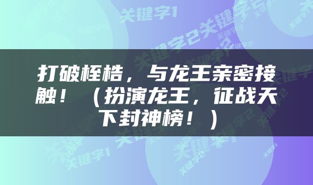 打破桎梏，与龙王亲密接触！（扮演龙王，征战天下封神榜！）