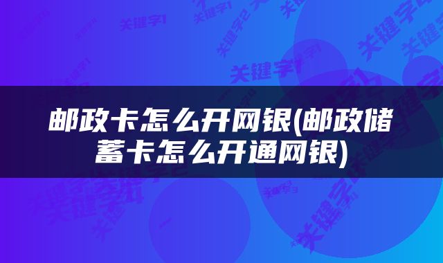 邮政卡怎么开网银(邮政储蓄卡怎么开通网银)