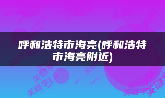 呼和浩特市海亮(呼和浩特市海亮附近)