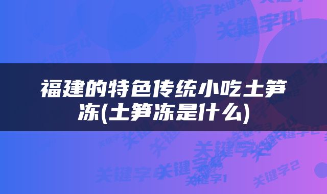 福建的特色传统小吃土笋冻(土笋冻是什么)