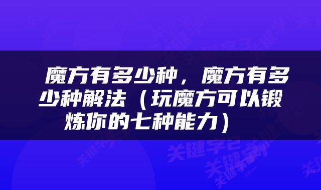  魔方有多少种，魔方有多少种解法（玩魔方可以锻炼你的七种能力） 