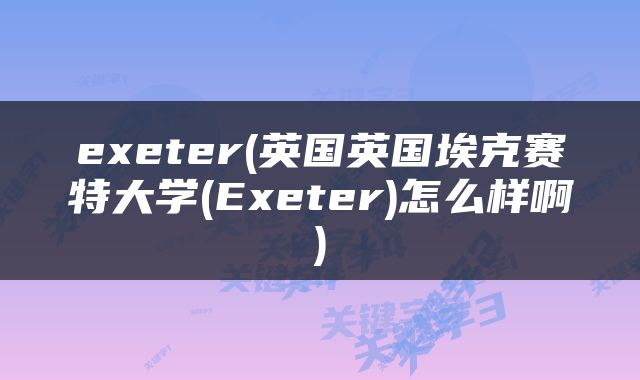 exeter(英国英国埃克赛特大学(Exeter)怎么样啊)