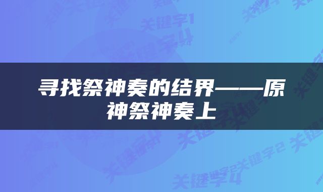 寻找祭神奏的结界——原神祭神奏上