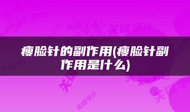 瘦脸针的副作用(瘦脸针副作用是什么)