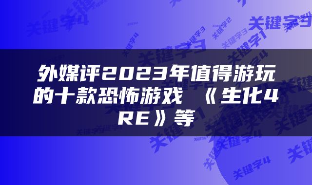 外媒评2023年值得游玩的十款恐怖游戏 《生化4RE》等