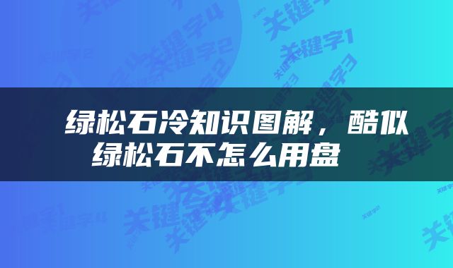  绿松石冷知识图解，酷似绿松石不怎么用盘 