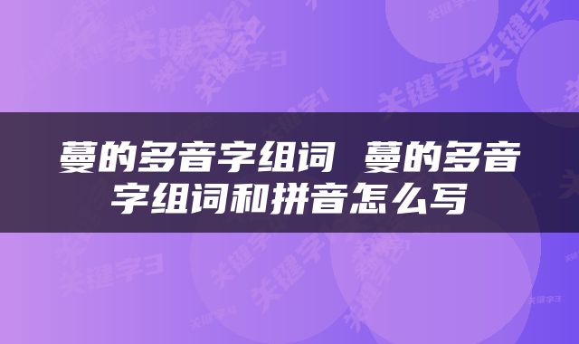 蔓的多音字组词 蔓的多音字组词和拼音怎么写