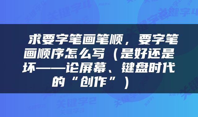  求要字笔画笔顺，要字笔画顺序怎么写（是好还是坏——论屏幕、键盘时代的“创作”） 