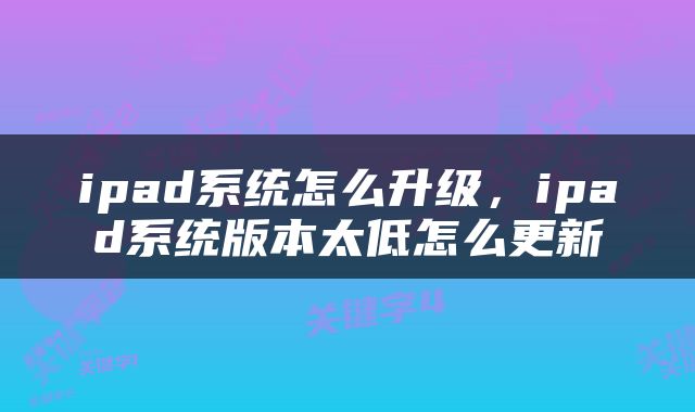 ipad系统怎么升级，ipad系统版本太低怎么更新