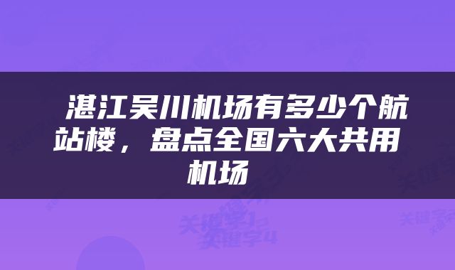  湛江吴川机场有多少个航站楼，盘点全国六大共用机场 
