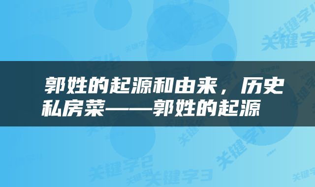  郭姓的起源和由来，历史私房菜——郭姓的起源 