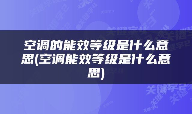 空调的能效等级是什么意思(空调能效等级是什么意思)