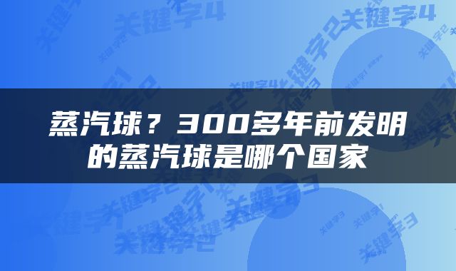 蒸汽球？300多年前发明的蒸汽球是哪个国家