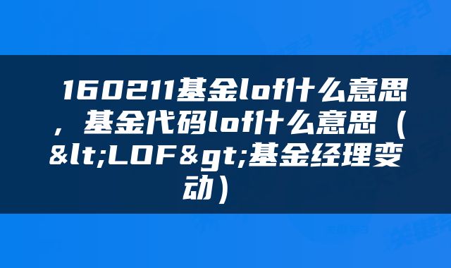 160211基金lof什么意思，基金代码lof什么意思（<LOF>基金经理变动） 