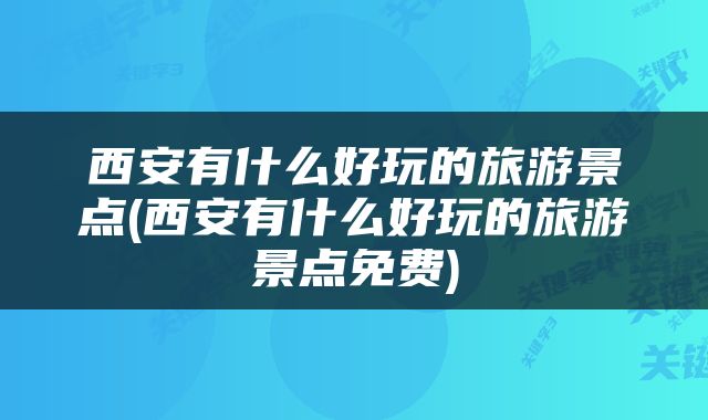 西安有什么好玩的旅游景点(西安有什么好玩的旅游景点免费)
