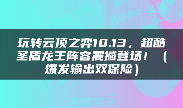 玩转云顶之弈10.13，超酷圣盾龙王阵容震撼登场！（爆发输出双保险）