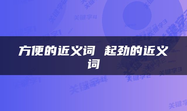 方便的近义词 起劲的近义词