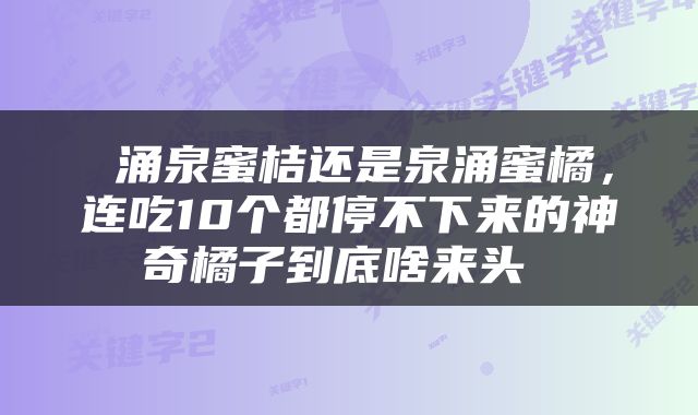  涌泉蜜桔还是泉涌蜜橘，连吃10个都停不下来的神奇橘子到底啥来头 