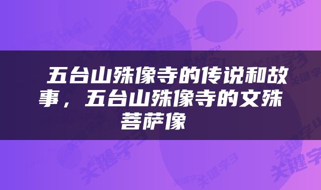  五台山殊像寺的传说和故事，五台山殊像寺的文殊菩萨像 