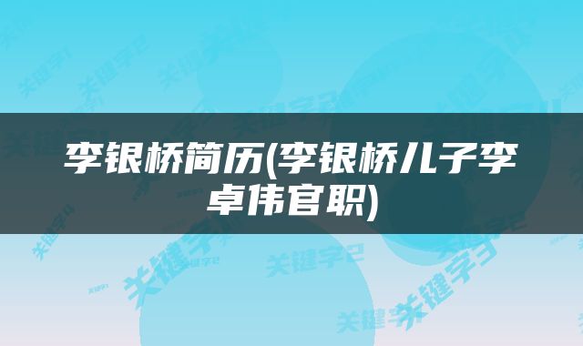 李银桥简历(李银桥儿子李卓伟官职)
