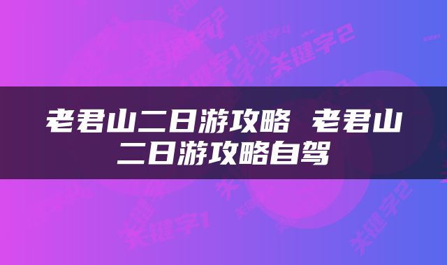 老君山二日游攻略 老君山二日游攻略自驾