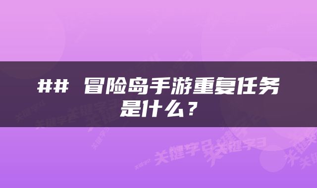 ## 冒险岛手游重复任务是什么？