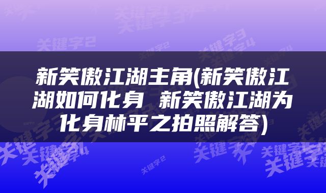 新笑傲江湖主角(新笑傲江湖如何化身 新笑傲江湖为化身林平之拍照解答)