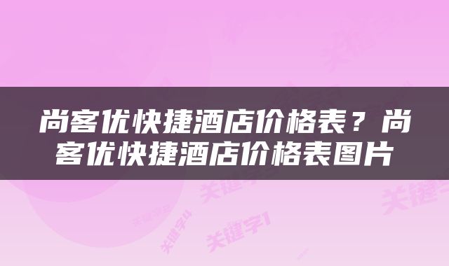 尚客优快捷酒店价格表？尚客优快捷酒店价格表图片