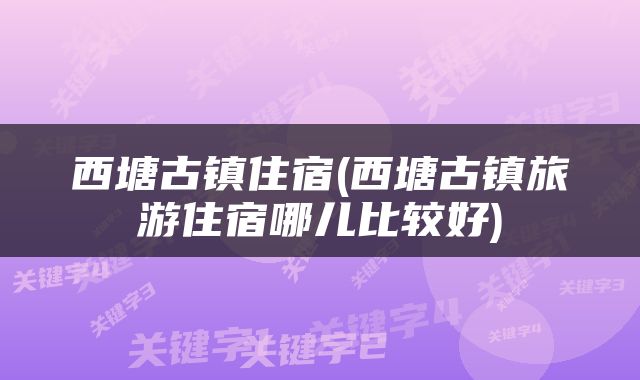 西塘古镇住宿(西塘古镇旅游住宿哪儿比较好)
