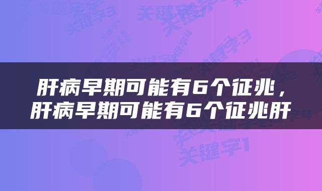 肝病早期可能有6个征兆，肝病早期可能有6个征兆肝