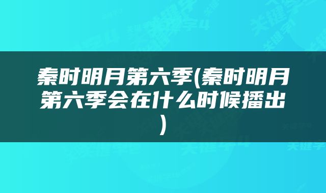 秦时明月第六季(秦时明月第六季会在什么时候播出)
