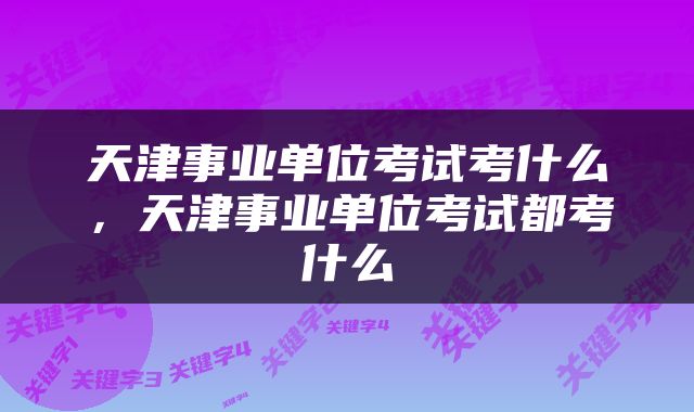 天津事业单位考试考什么，天津事业单位考试都考什么
