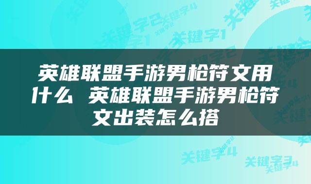 英雄联盟手游男枪符文用什么 英雄联盟手游男枪符文出装怎么搭