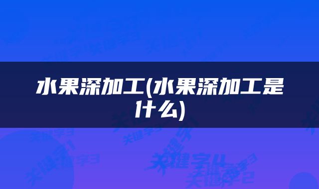 水果深加工(水果深加工是什么)