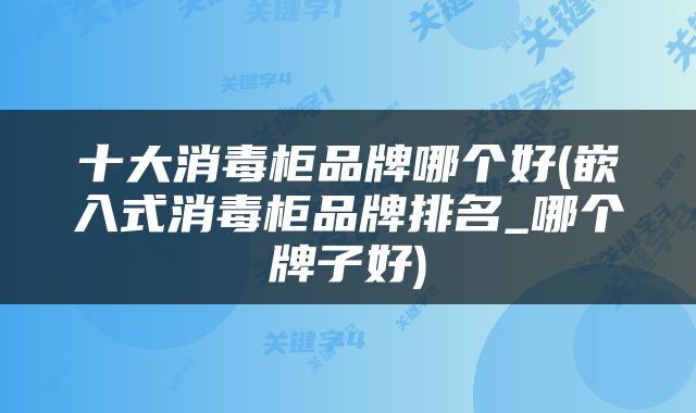 十大消毒柜品牌哪个好(嵌入式消毒柜品牌排名_哪个牌子好)