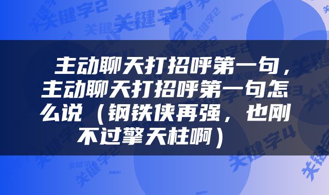  主动聊天打招呼第一句，主动聊天打招呼第一句怎么说（钢铁侠再强，也刚不过擎天柱啊） 