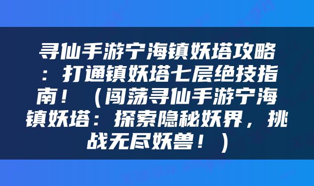 寻仙手游宁海镇妖塔攻略：打通镇妖塔七层绝技指南！（闯荡寻仙手游宁海镇妖塔：探索隐秘妖界，挑战无尽妖兽！）