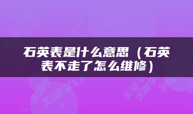 石英表是什么意思（石英表不走了怎么维修）